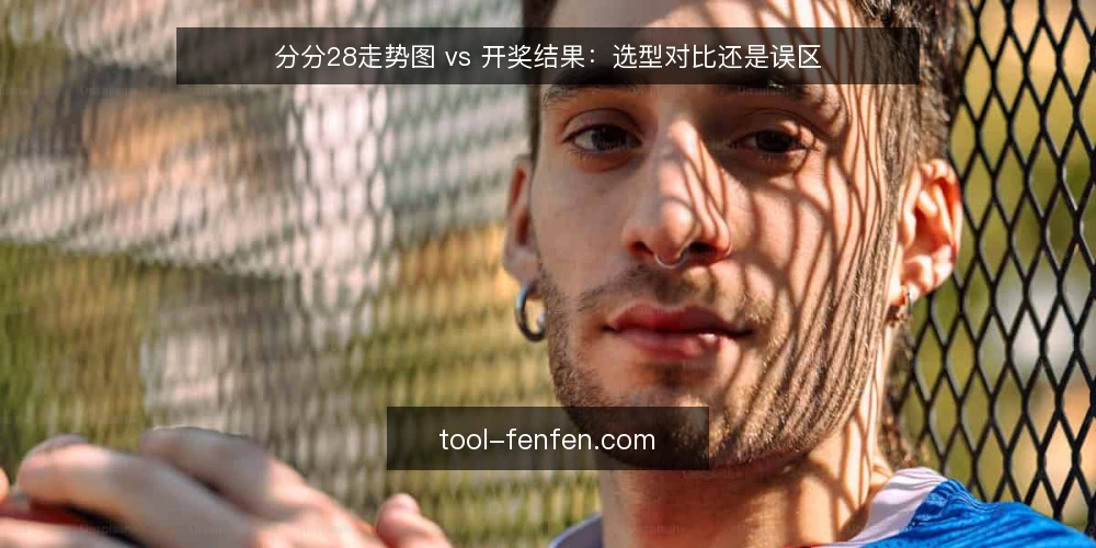 分分28走势图 vs 开奖结果:选型对比还是误区 — 对比选型先定标准:走势图还是开奖结果 配图